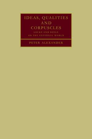 Ideas, Qualities and Corpuscles: Locke and Boyle on the External World de Peter Alexander