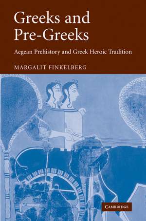 Greeks and Pre-Greeks: Aegean Prehistory and Greek Heroic Tradition de Margalit Finkelberg