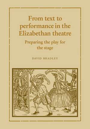 From Text to Performance in the Elizabethan Theatre: Preparing the Play for the Stage de David Bradley