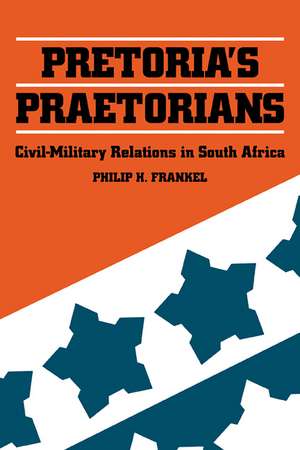 Pretoria's Praetorians: Civil-Military Relations in South Africa de Philip H. Frankel