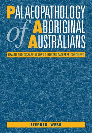 Palaeopathology of Aboriginal Australians: Health and Disease across a Hunter-Gatherer Continent de Stephen Webb