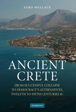 Ancient Crete: From Successful Collapse to Democracy's Alternatives, Twelfth–Fifth Centuries BC de Saro Wallace