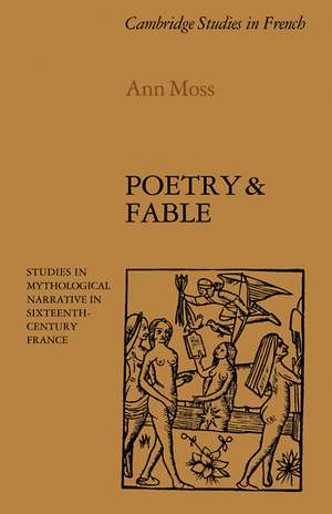 Poetry and Fable: Studies in Mythological Narrative in Sixteenth-Century France de Ann Moss