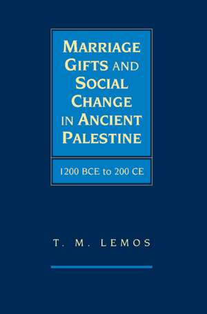 Marriage Gifts and Social Change in Ancient Palestine: 1200 BCE to 200 CE de T. M. Lemos