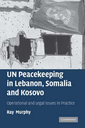 UN Peacekeeping in Lebanon, Somalia and Kosovo: Operational and Legal Issues in Practice de Ray Murphy