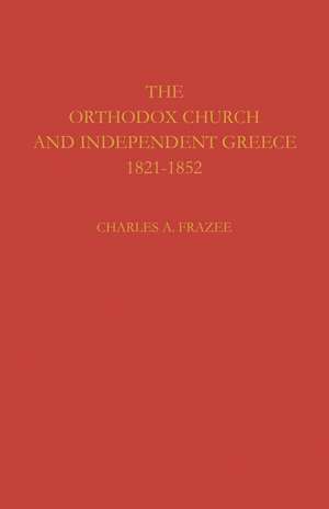 The Orthodox Church and Independent Greece 1821–1852 de Charles A. Frazee