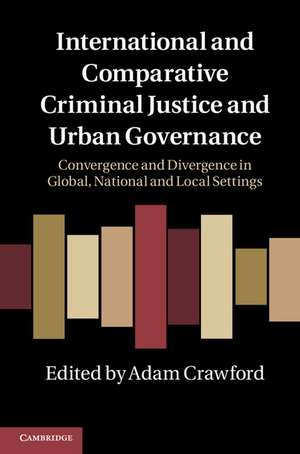 International and Comparative Criminal Justice and Urban Governance: Convergence and Divergence in Global, National and Local Settings de Adam Crawford