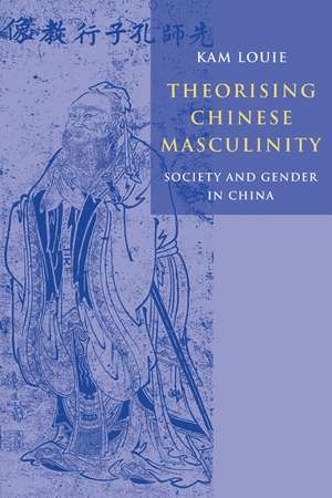 Theorising Chinese Masculinity: Society and Gender in China de Kam Louie