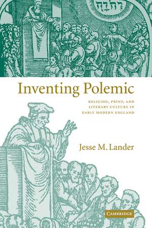 Inventing Polemic: Religion, Print, and Literary Culture in Early Modern England de Jesse M. Lander