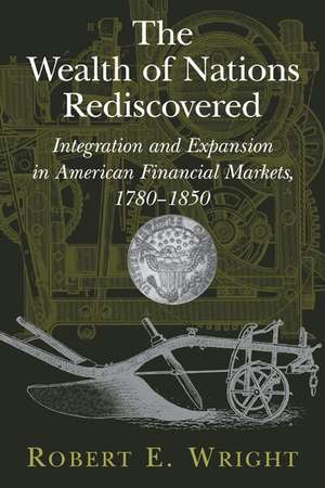 The Wealth of Nations Rediscovered: Integration and Expansion in American Financial Markets, 1780–1850 de Robert E. Wright