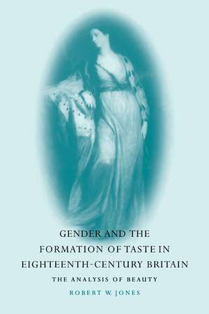 Gender and the Formation of Taste in Eighteenth-Century Britain: The Analysis of Beauty de Robert W. Jones