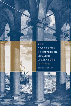 The Geography of Empire in English Literature, 1580–1745 de Bruce McLeod