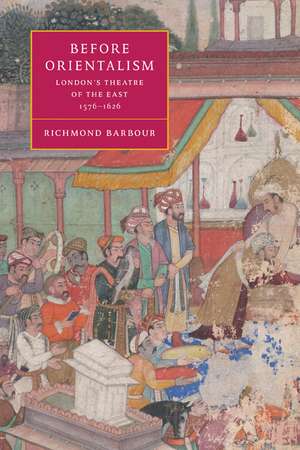 Before Orientalism: London's Theatre of the East, 1576–1626 de Richmond Barbour