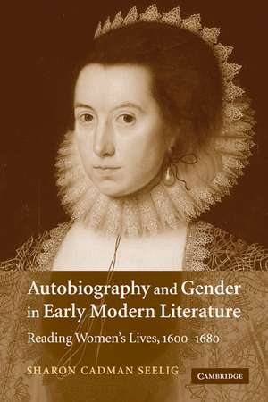 Autobiography and Gender in Early Modern Literature: Reading Women's Lives, 1600–1680 de Sharon Cadman Seelig