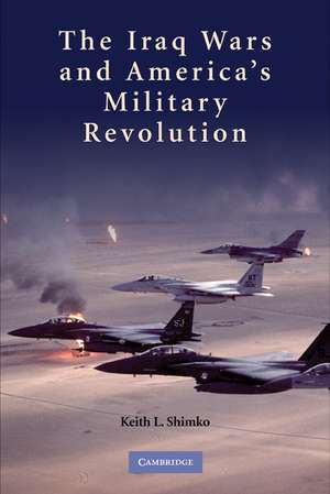 The Iraq Wars and America's Military Revolution de Keith L. Shimko