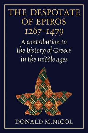 The Despotate of Epiros 1267–1479: A Contribution to the History of Greece in the Middle Ages de Donald M. Nicol