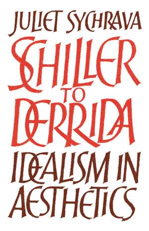 Schiller to Derrida: Idealism in Aesthetics de Juliet Sychrava