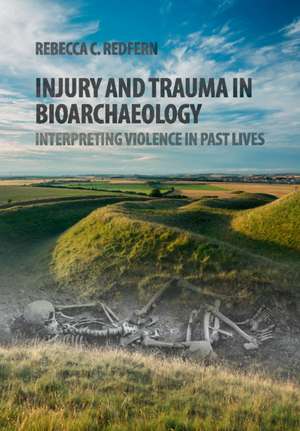 Injury and Trauma in Bioarchaeology: Interpreting Violence in Past Lives de Rebecca C. Redfern