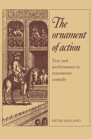 The Ornament of Action: Text and Performance in Restoration Comedy de Peter Holland