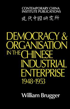 Democracy and Organisation in the Chinese Industrial Enterprise (1948–1953) de William Brugger