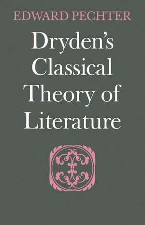 Dryden's Classical Theory of Literature de Edward Pechter