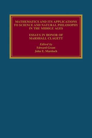 Mathematics and its Applications to Science and Natural Philosophy in the Middle Ages: Essays in Honour of Marshall Clagett de Edward Grant