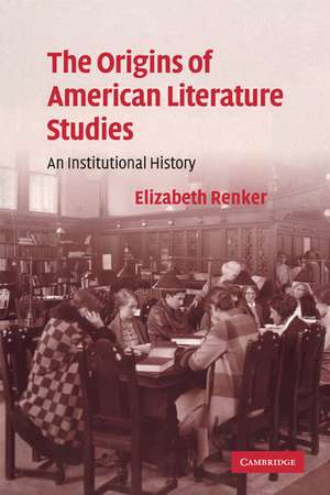 The Origins of American Literature Studies: An Institutional History de Elizabeth Renker