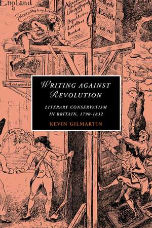 Writing against Revolution: Literary Conservatism in Britain, 1790–1832 de Kevin Gilmartin