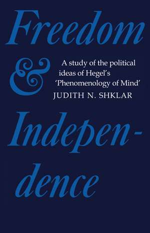 Freedom and Independence: A Study of the Political Ideas of Hegel's Phenomenology of Mind de Judith N. Shklar