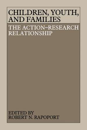 Children, Youth, and Families: The Action-Research Relationship de Robert Norman Rapoport