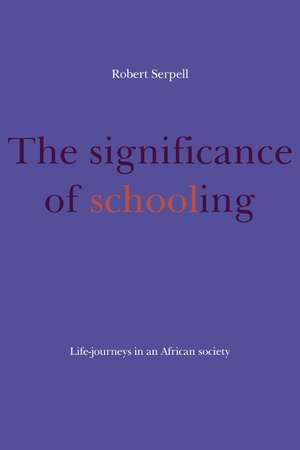 The Significance of Schooling: Life-Journeys in an African Society de Robert Serpell