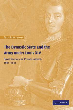 The Dynastic State and the Army under Louis XIV: Royal Service and Private Interest 1661–1701 de Guy Rowlands