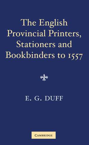 The English Provincial Printers, Stationers and Bookbinders to 1557 de E. Gordon Duff