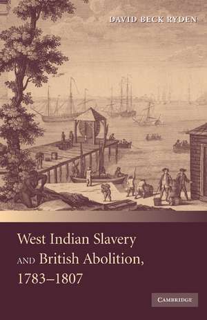 West Indian Slavery and British Abolition, 1783–1807 de David Beck Ryden