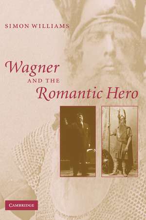 Wagner and the Romantic Hero de Simon Williams