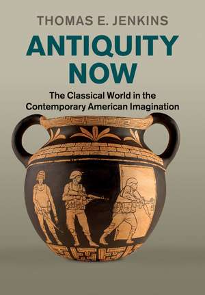 Antiquity Now: The Classical World in the Contemporary American Imagination de Thomas E. Jenkins