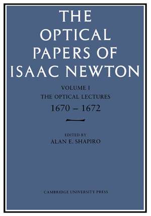 The Optical Papers of Isaac Newton: Volume 1, The Optical Lectures 1670–1672 de Alan E. Shapiro