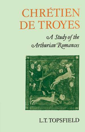 Chrétien de Troyes: A Study of the Arthurian Romances de L. T. Topsfield