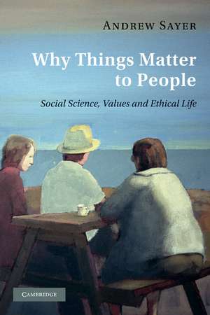 Why Things Matter to People: Social Science, Values and Ethical Life de Andrew Sayer