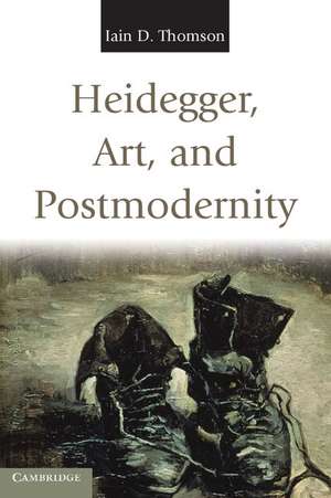 Heidegger, Art, and Postmodernity de Iain D. Thomson