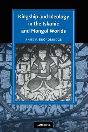 Kingship and Ideology in the Islamic and Mongol Worlds de Anne F. Broadbridge