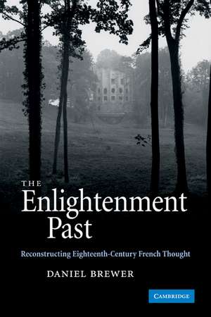 The Enlightenment Past: Reconstructing Eighteenth-Century French Thought de Daniel Brewer