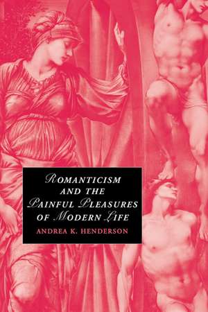 Romanticism and the Painful Pleasures of Modern Life de Andrea K. Henderson