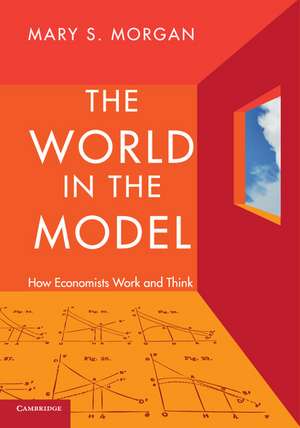 The World in the Model: How Economists Work and Think de Mary S. Morgan