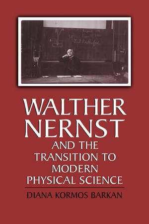 Walther Nernst and the Transition to Modern Physical Science de Diana Kormos Barkan