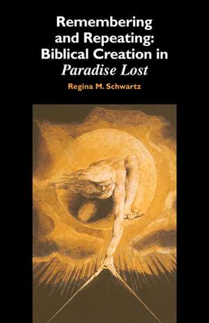 Remembering and Repeating: Biblical Creation in Paradise Lost de Regina M. Schwartz