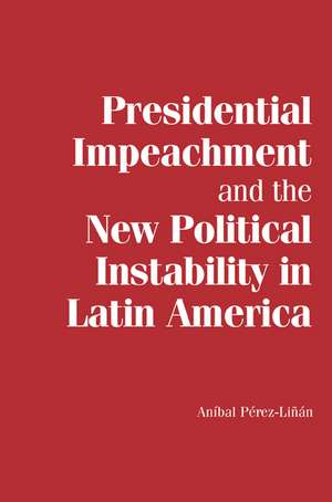 Presidential Impeachment and the New Political Instability in Latin America de Aníbal Pérez-Liñán