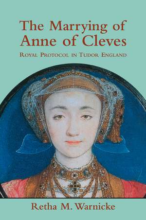 The Marrying of Anne of Cleves: Royal Protocol in Early Modern England de Retha M. Warnicke