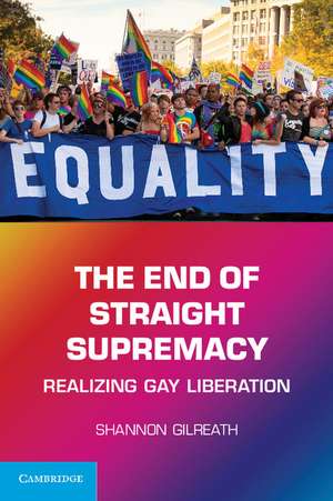 The End of Straight Supremacy: Realizing Gay Liberation de Shannon Gilreath