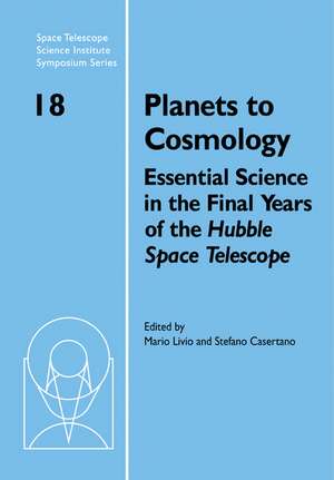 Planets to Cosmology: Essential Science in the Final Years of the Hubble Space Telescope: Proceedings of the Space Telescope Science Institute Symposium, Held in Baltimore, Maryland May 3–6, 2004 de Mario Livio